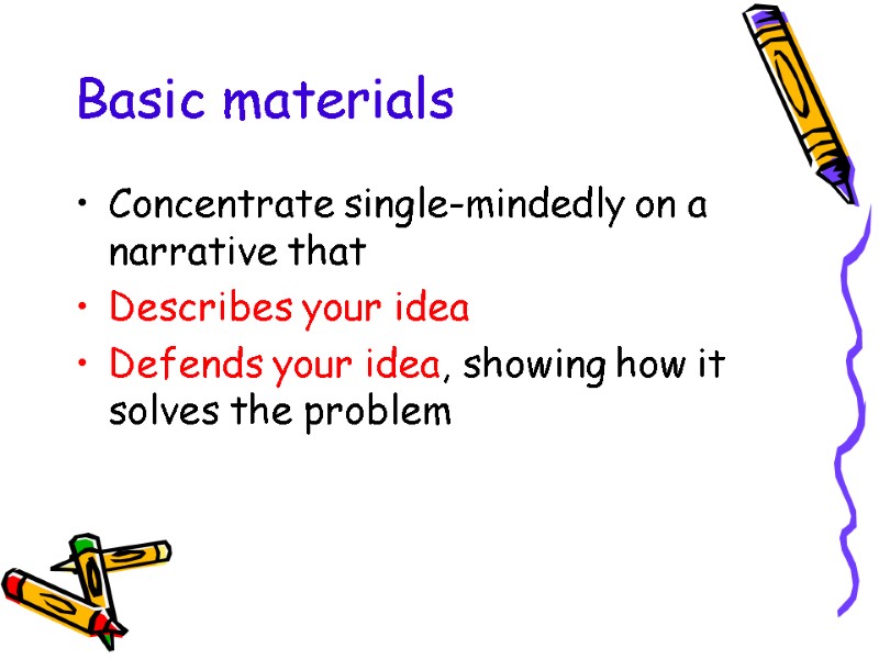 Basic materials Concentrate single-mindedly on a narrative that Describes your idea Defends your idea,